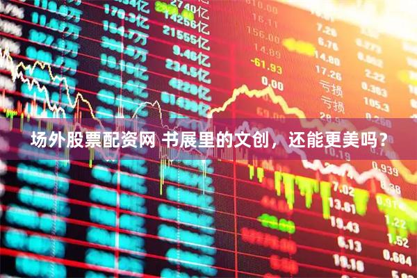 场外股票配资网 书展里的文创，还能更美吗？